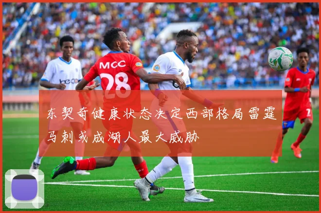 东契奇健康状态决定西部格局雷霆马刺或成湖人最大威胁